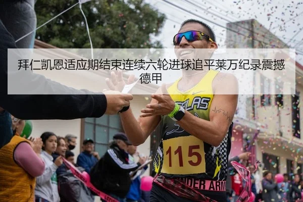 拜仁凯恩适应期结束连续六轮进球追平莱万纪录震撼德甲